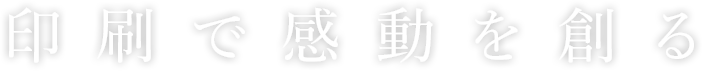 印刷で感動を創る